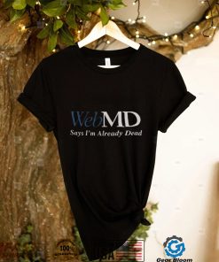 Web MD Says I’m Already Dead T Shirt