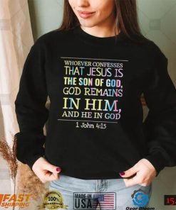 Whoever confesses that Jesus is the son of God Remains in him and he in God colorful shirt