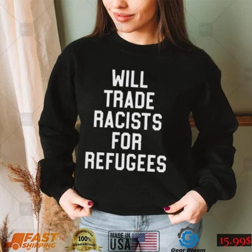 Will trade racists for refugees shirt