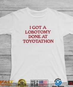 I got a Lobotomy done at Toyotathon 2022 shirt