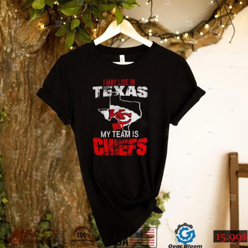 I May Live In Texas But My Team Is Chiefs T Shirt