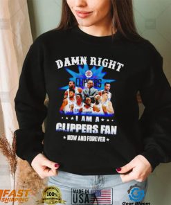 Damn right I am a Los Angeles Clippers fan now and forever shirt