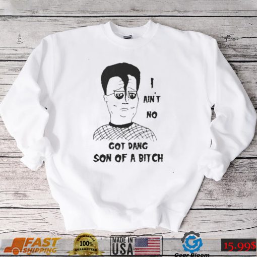 I ain’t no got dang son of a bitch shirt