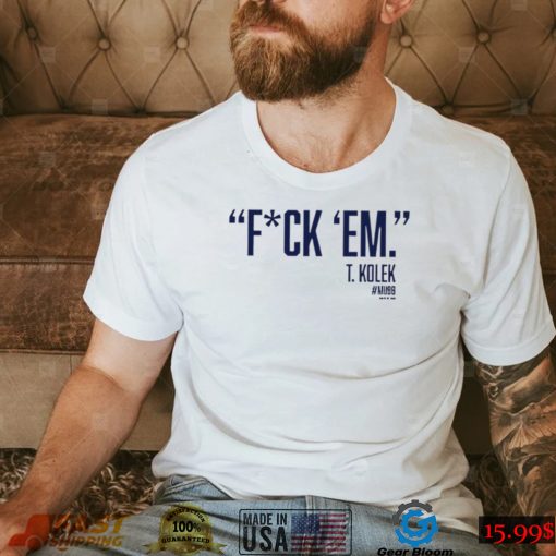 T. Kolek Fuck ’em 2022 shirt