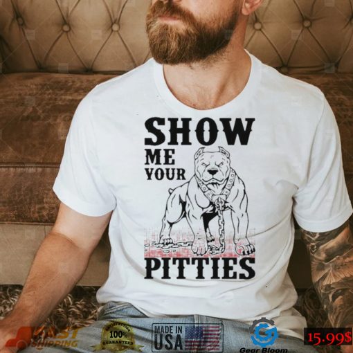 Show me your pitties shirt