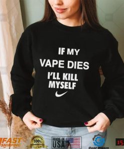 Nike if my vape dies I’ll kill myself shirt