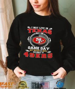 I may live in Texas but on game day my heart and soul belongs to 49ers 2022 shirt