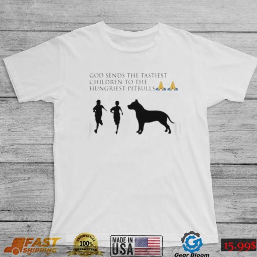 God sends the tastiest children to the hungriest pitbulls new design shirt