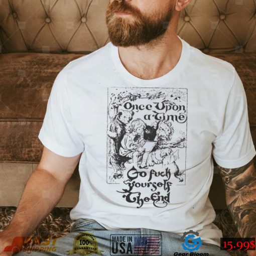 Once upon a time go fuck yourself the end shirt