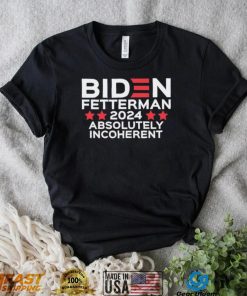 Biden Fetterman 2024 Absolutely Incoherent Shirt