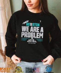 houston we are a problem shirt