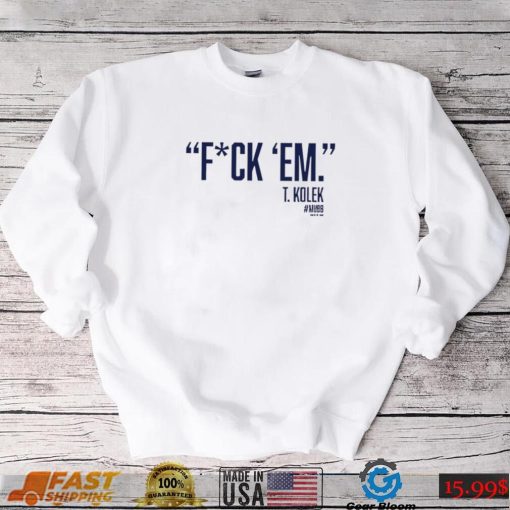 T. Kolek Fuck ’em 2022 shirt