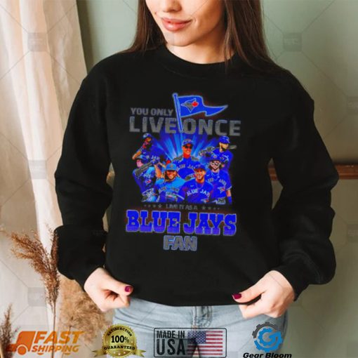 You only live once live it as a Toronto Blue Jays fan 2022 shirt