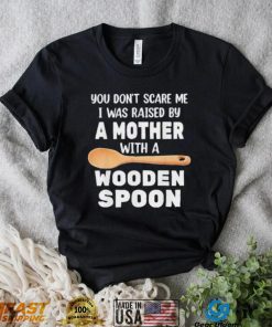 Original you don’t scare me I was raised by a mother with a wooden sp shirt