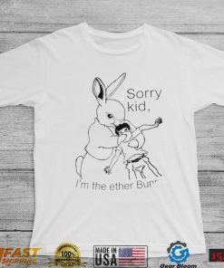 Rabbit sorry kid I’m the ether Bunny art shirt