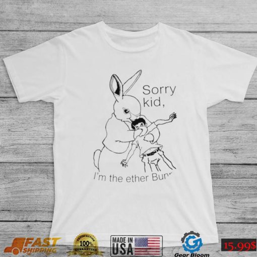 Rabbit sorry kid I’m the ether Bunny art shirt