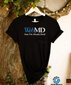 WebMD Says I’m Already Dead Shirt