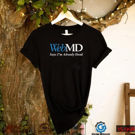 WebMD Says I’m Already Dead Shirt