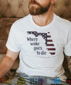 Florida Where Woke Goes To Die T shirt