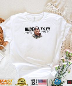 Did tyler toney dude perfect shirt