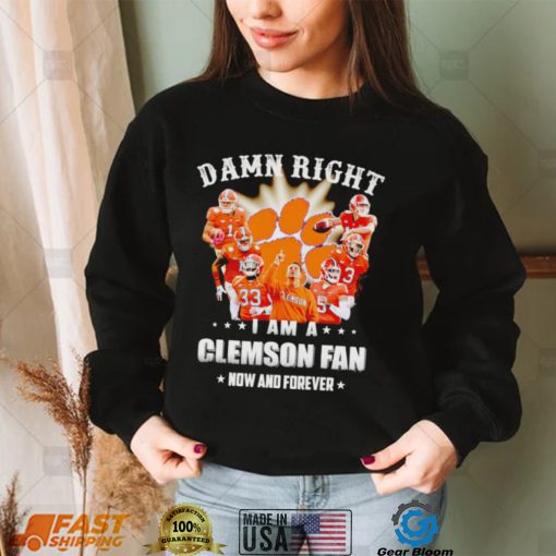 Damn right I am a Clemson Tigers fan now and forever shirt