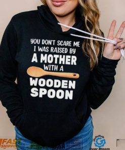 Original you don’t scare me I was raised by a mother with a wooden sp shirt