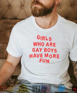 Girls Who Are Gay Boys Have More Fun Shirt