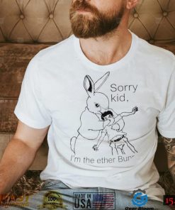 Rabbit sorry kid I’m the ether Bunny art shirt