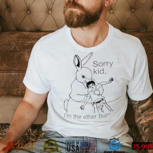 Rabbit sorry kid I’m the ether Bunny art shirt