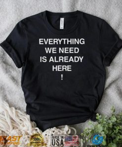 Everything we need is already here 2022 shirt