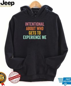 Official Intentional About Who Gets To Experience Me Saying shirt