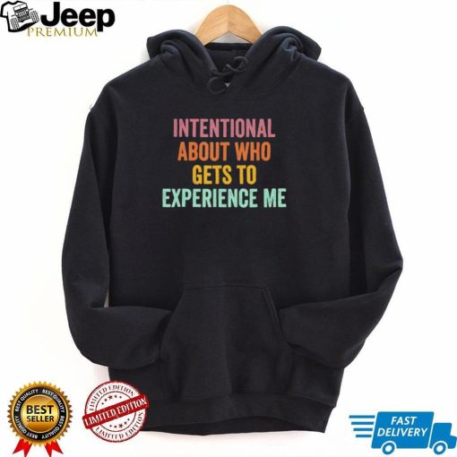 Official Intentional About Who Gets To Experience Me Saying shirt