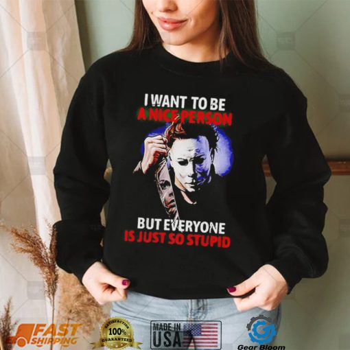 Michael Myers I want to be a nice person but everyone is just so stupid Halloween 2022 shirt