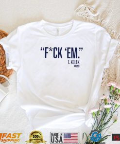 T. Kolek Fuck ’em 2022 shirt