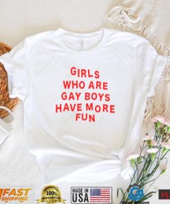 Girls Who Are Gay Boys Have More Fun Shirt