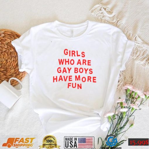 Girls Who Are Gay Boys Have More Fun Shirt