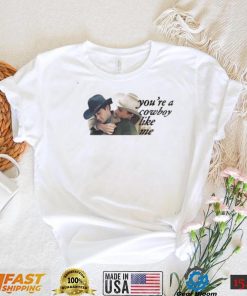 You’re a cowboy like me gay shirt