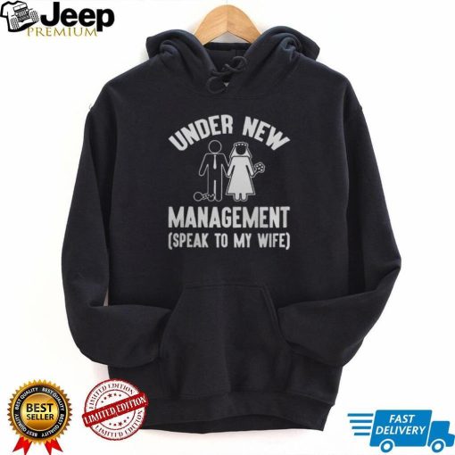 UNDER NEW MANAGEMENT SPEAK TO MY WIFE SHIRT