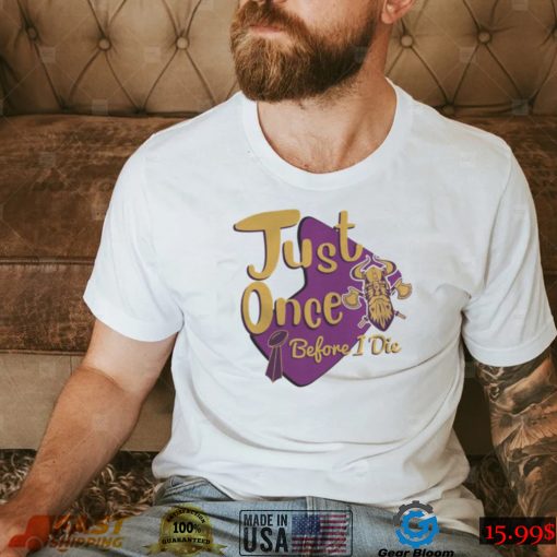 Yellow And Purple Logo Minnesota Vikings Fans Just Once Before I Die shirt