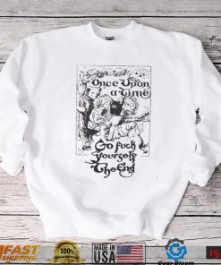 Once upon a time go fuck yourself the end shirt