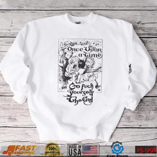 Once upon a time go fuck yourself the end shirt