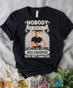 Nobody is perfect but if you are a Arnold Schwarzenegger T Shirt