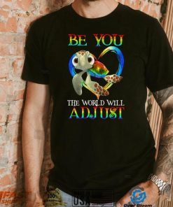 Turtle Be You The World Will Adjust Shirt