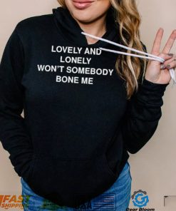 Lovely and lonely won’t somebody bone me T Shirt