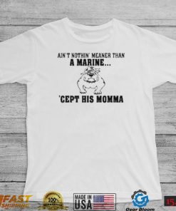 Ain’t Nothin Meaner Than A Marine Cept His Momma Shirt