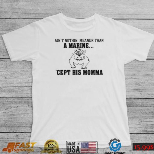 Ain’t Nothin Meaner Than A Marine Cept His Momma Shirt