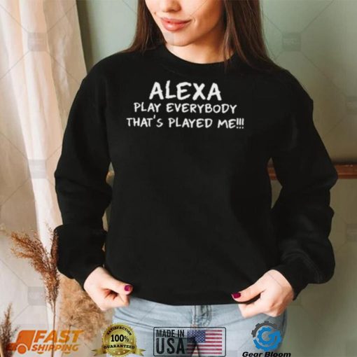 Alexa Play Everybody Thats Played Me Shirt