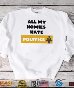 All my homies hate Politics T Shirt