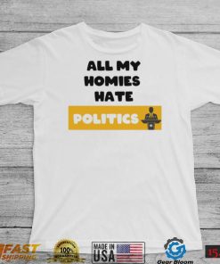 All my homies hate Politics T Shirt