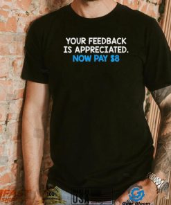 Your Feedback Is Appreciated Shirt Now Pay $8 Tweet